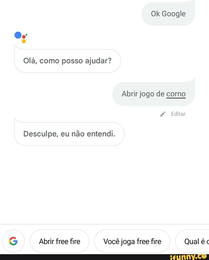 Ok Google Olá, como posso ajudar? Abrir jogo de corno Editar Desculpe, eu  não entendi. Abrir free fire Você joga free fire Qual é - iFunny Brazil