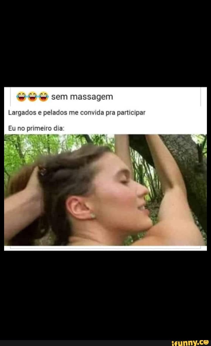 Sem massagem Largados e pelados me convida pra participar no primeiro dia -  iFunny Brazil