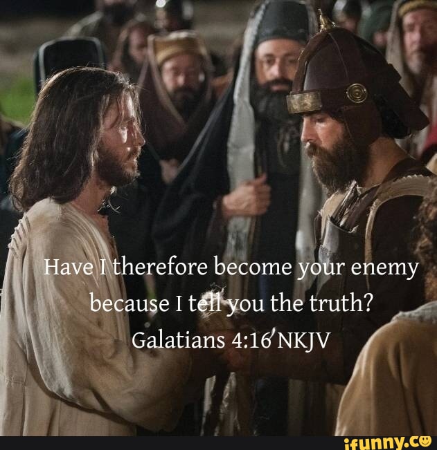 Have I therefore become your enemy because I tell you the truth ...