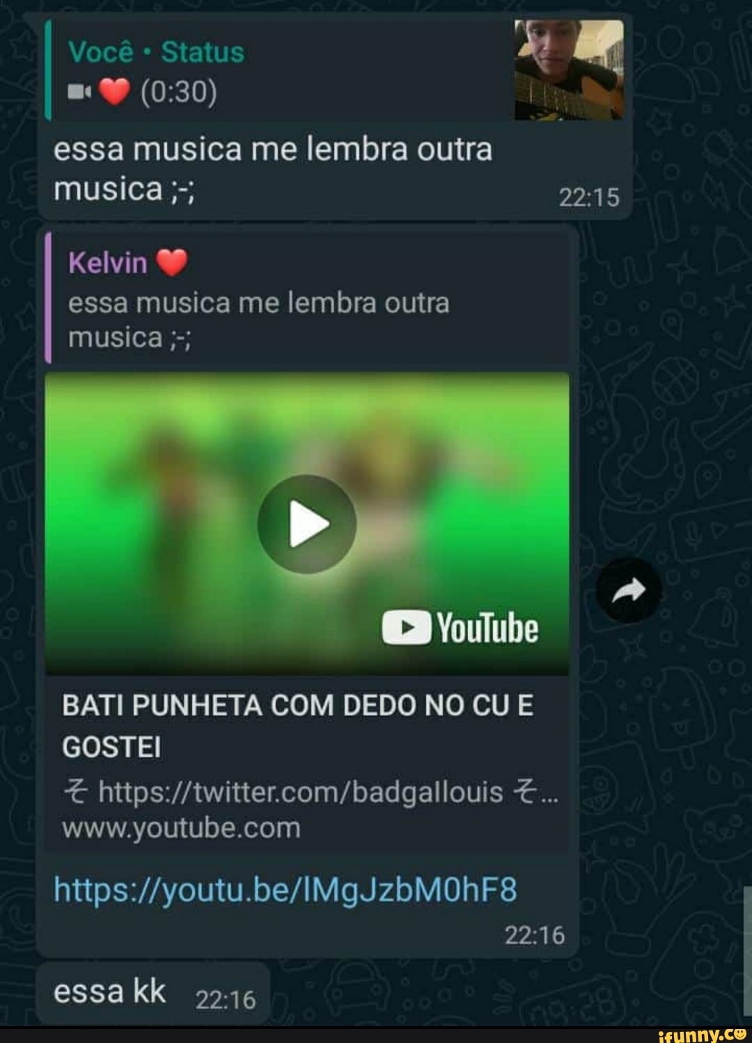 Você Status essa musica me lembra outra musica Kelvin essa musica me lembra  outra musica BATI PUNHETA COM DEDO NO CU E GOSTEI essa kk 2216 - iFunny  Brazil