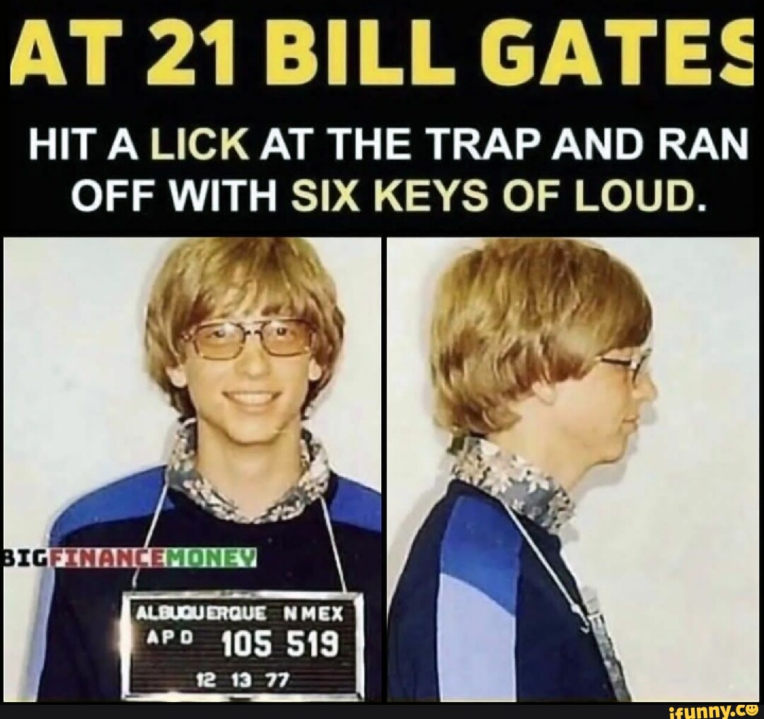 AT 21 BILL GATES HIT A LICK AT THE TRAP AND RAN OFF WITH SIX KEYS OF LOUD.  - iFunny Brazil