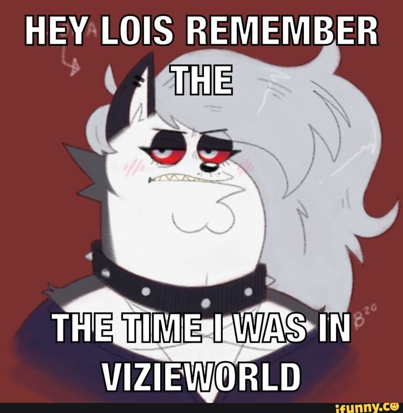 Hey lois remember the the time i was in vizieworld - HEY LOIS