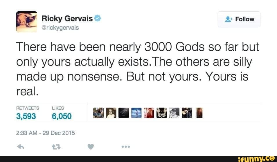 Ricky Gervais There have been nearly 3000 Gods so far but only yours ...