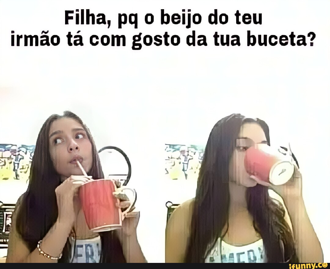 Filha, pq o beijo do teu irmão tá com gosto da tua buceta? - iFunny Brazil