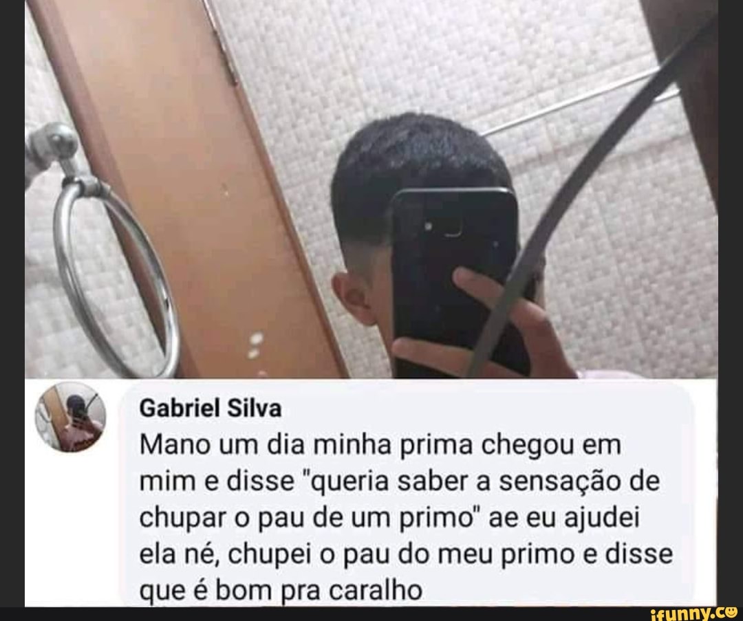 Gabriel Silva Mano um dia minha prima chegou em mim e disse 