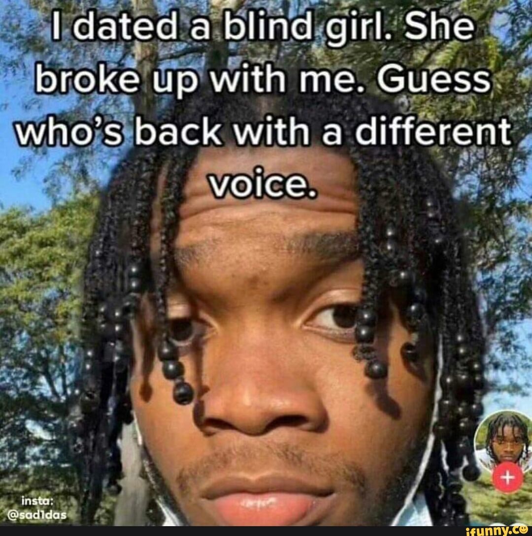 Dated a blind girl. She broke up with me. Guess whos back with a different  ice. - iFunny Brazil