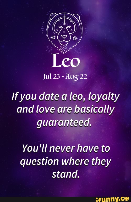 Leo Jul 23 Aug 22 If you date a leo loyalty and love are