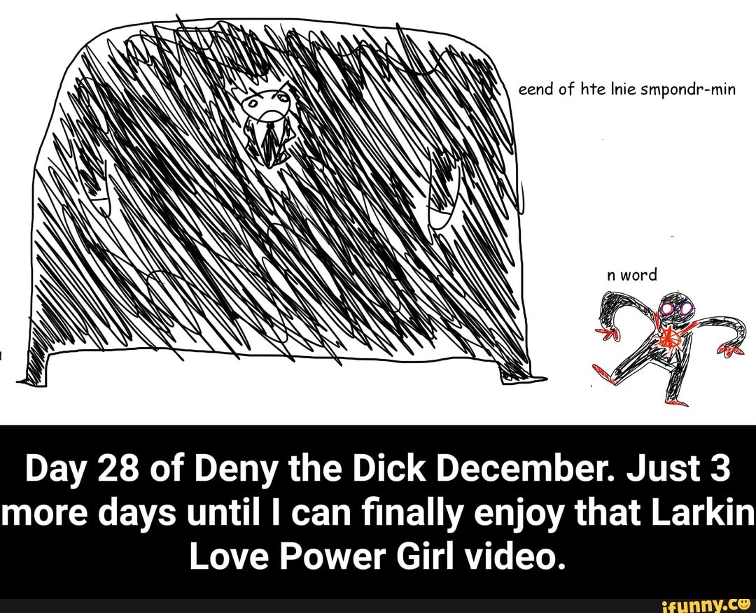 Day 28 of Deny the Dick December. Just 3 more days until I can finally  enjoy that Larkin Love Power Girl video. - iFunny Brazil