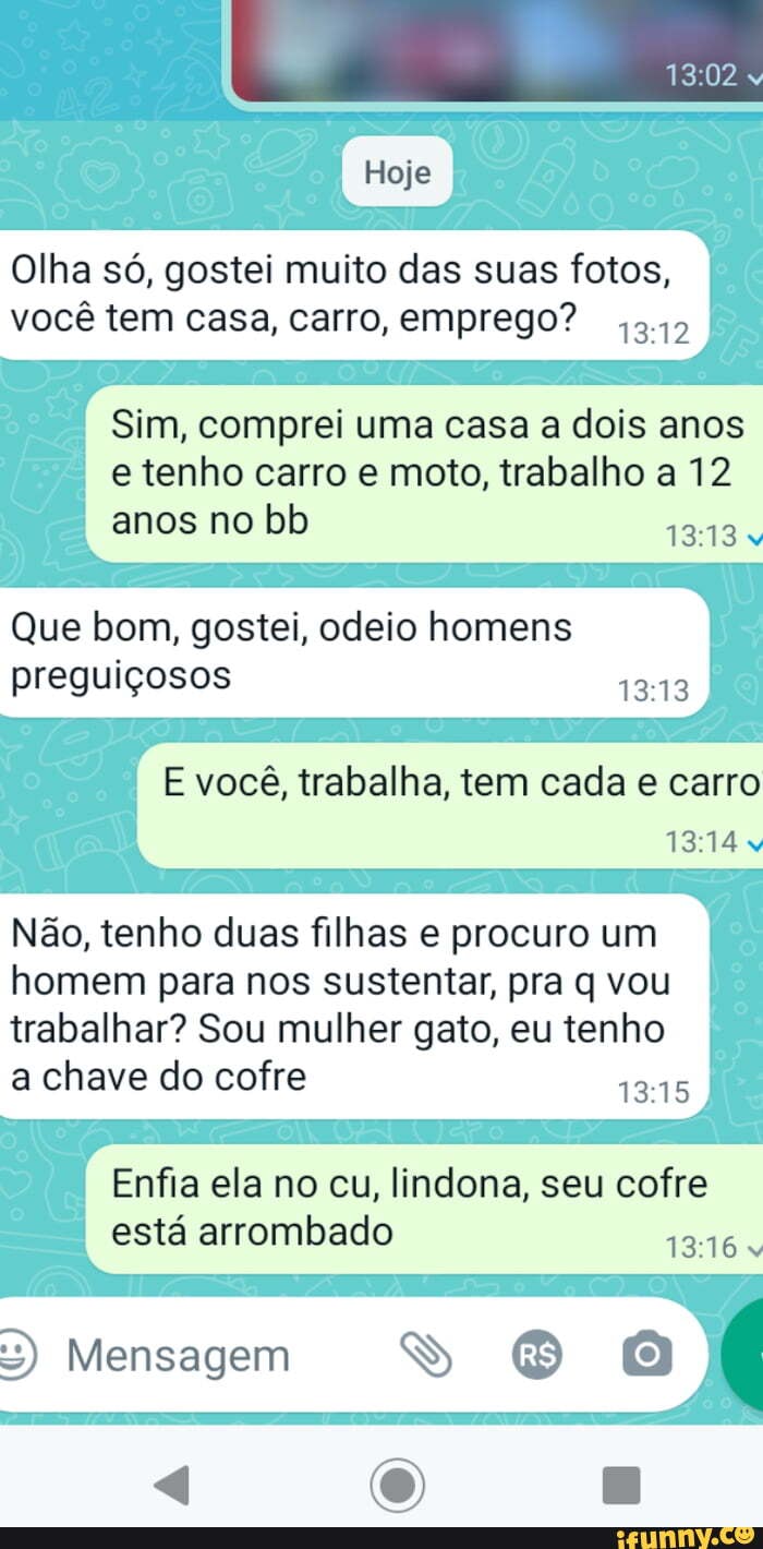 Hoje Olha só, gostei muito das suas fotos, você tem casa, carro, emprego?  Sim, comprei uma