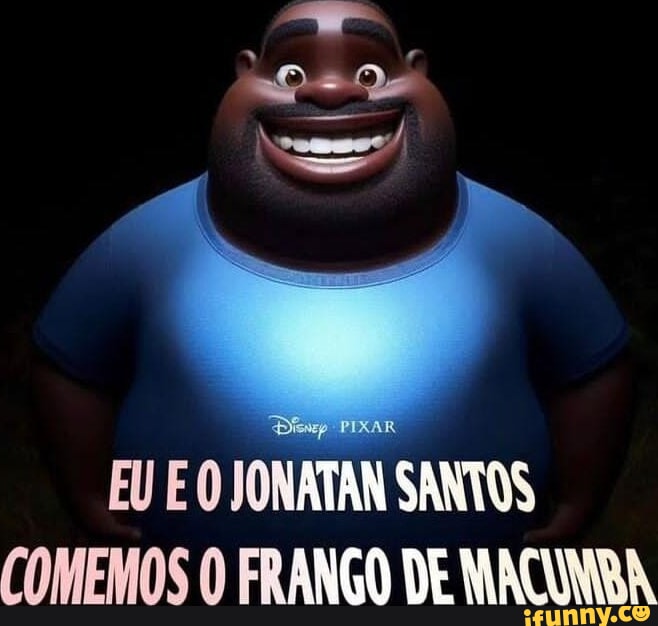 EU E JONATAN SANTOS (OMEMOS O FRANGO DE MACUNRA - iFunny Brazil