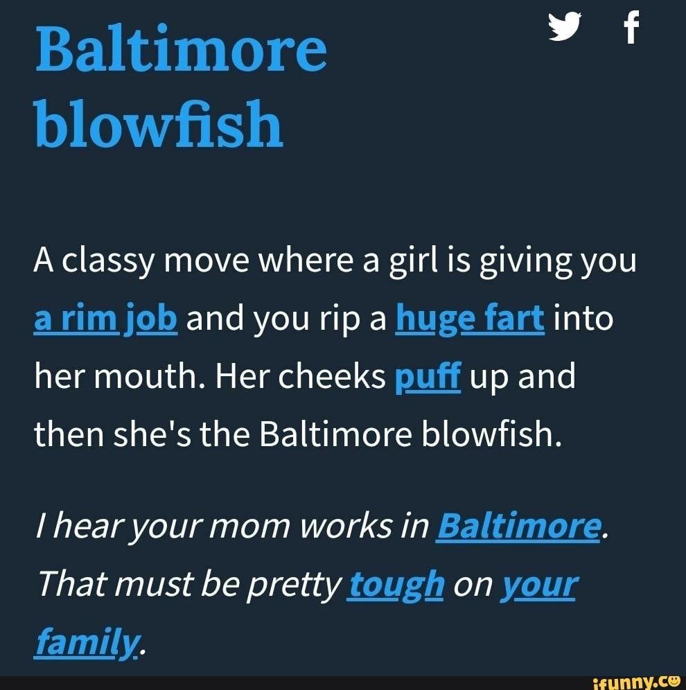 Baltimore blowfish A classy move where a girl is giving you arim job and  you rip