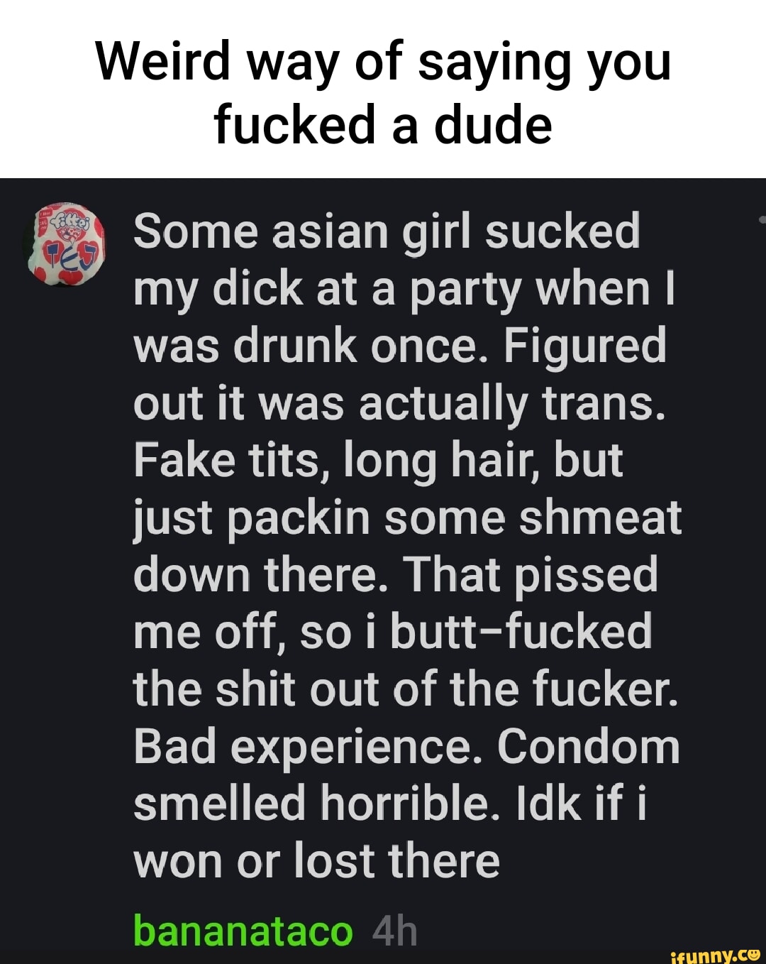 Weird way of saying you fucked a dude Some asian girl sucked my dick at a