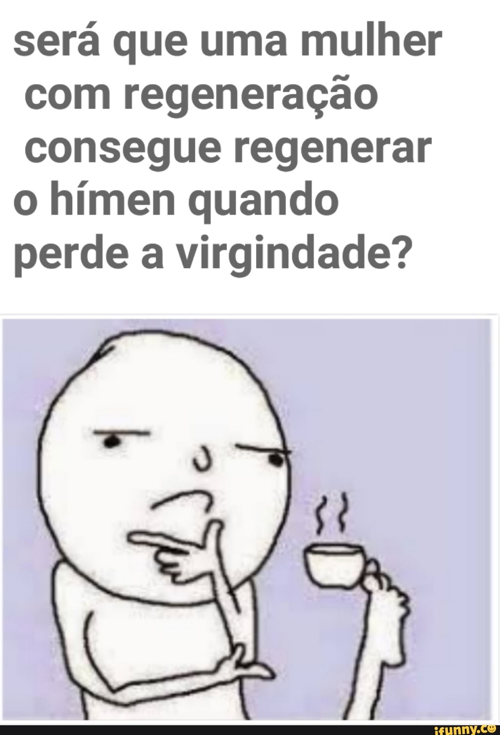 Será que uma mulher com regeneração consegue regenerar o himen quando perde  a virgindade? - iFunny Brazil