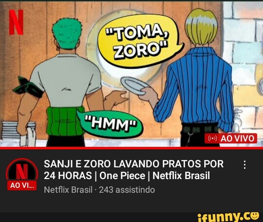 Netflix Brasil has been streaming Zoro and Sanji washing the dishes for  nearly 24 hours : r/MemePiece