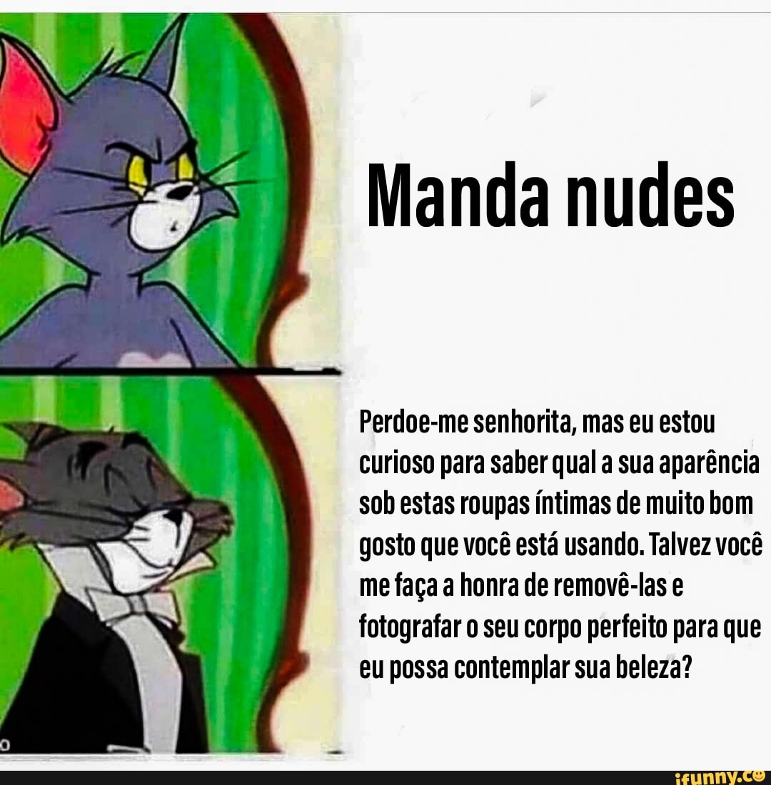 Manda nudes Perdoe-me senhorita, mas eu estou curioso para saber qual a sua  aparência sob