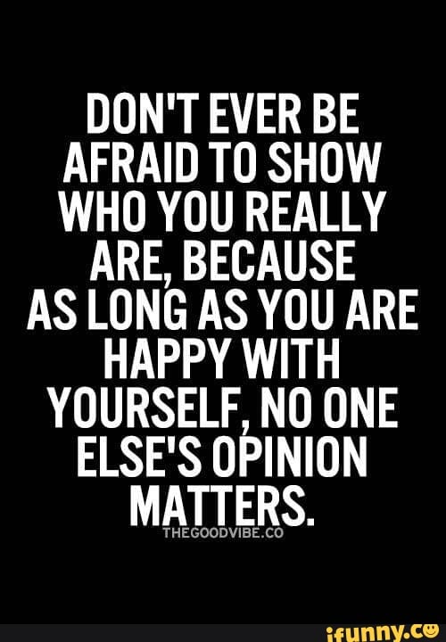 DON'T EVER BE AFRAID TO SHOW WHO YOU REALLY ARE, BECAUSE AS LONG AS YOU ...