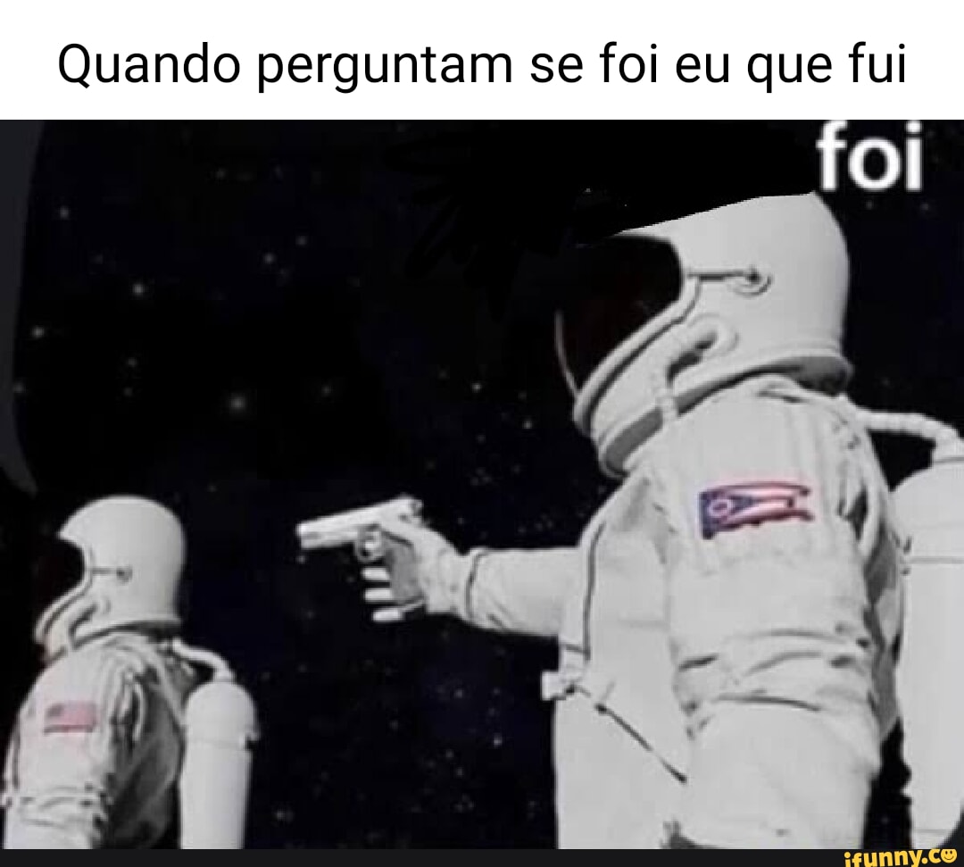 Quando perguntam se foi eu que fui