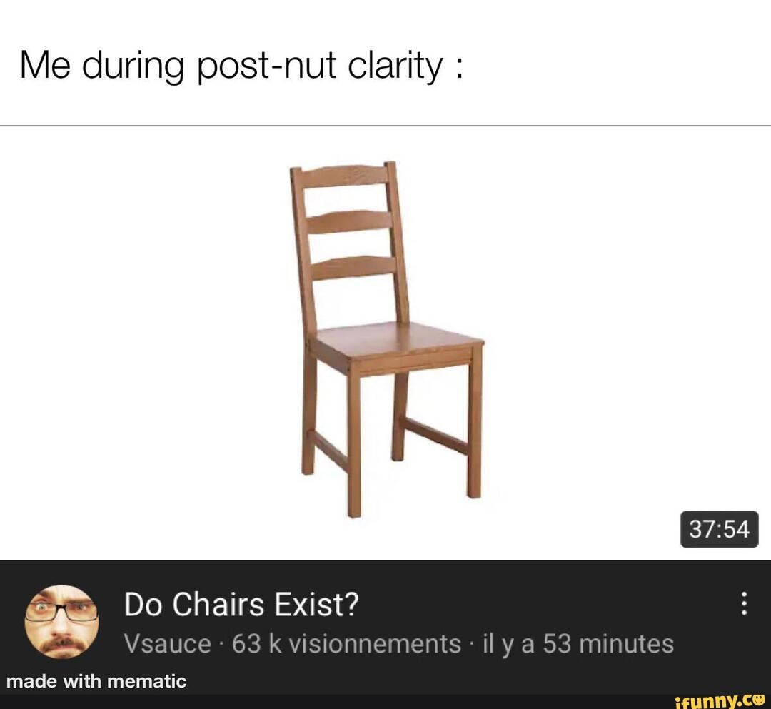 Me during post-nut clarity : Do Chairs Exist? Vsauce 63 k visionnements il  y a 53 minutes - iFunny Brazil