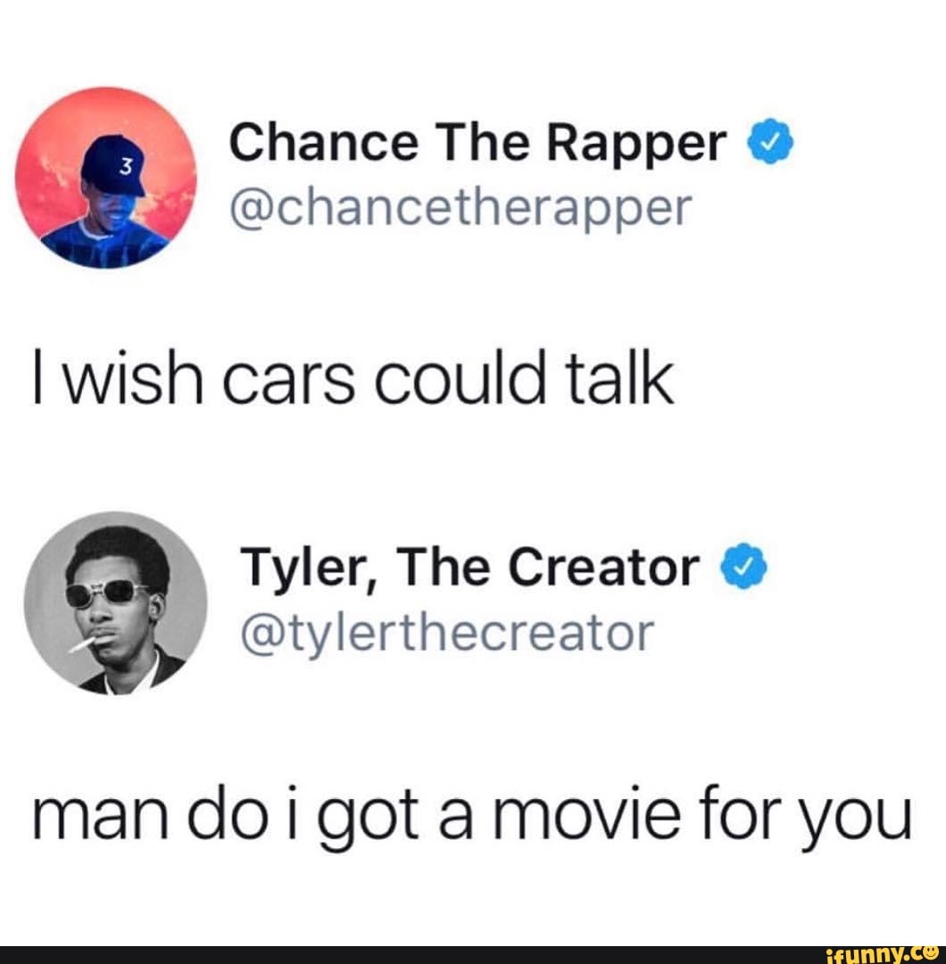 meme #funny #twitter #black_twitter #pixar #cars - > \ Chance The Rapper  @chancetherapper I wish cars could talk \ Tyler, The Creator  @tylerthecreator man do I got a movie for you - iFunny Brazil