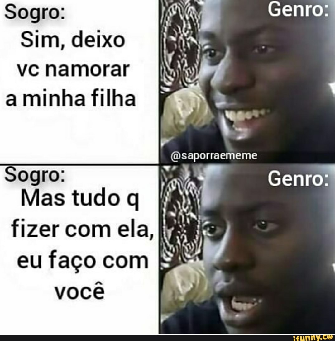 Sogro: Sim, deixo vc namorar IN a minha filha Genro: (Dsaporraememe ogro:  Genro: Mas tudo q fizer com ela, eu faço com você - iFunny Brazil