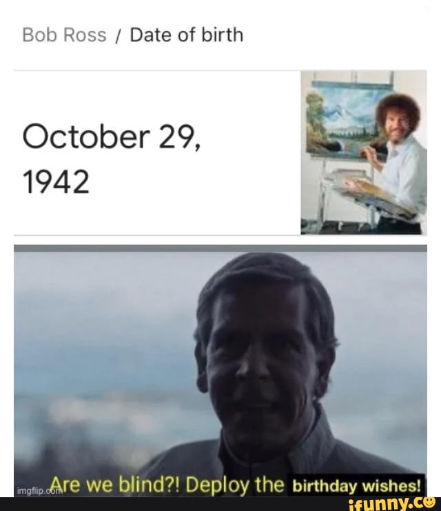 Bob Ross / Date of birth October 29, 1942 re we blind?! Deploy the
