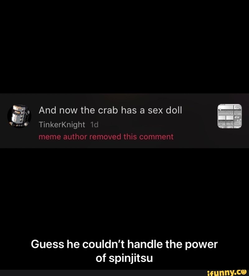 And now the crab has a sex doll TinkerKnight meme author removed