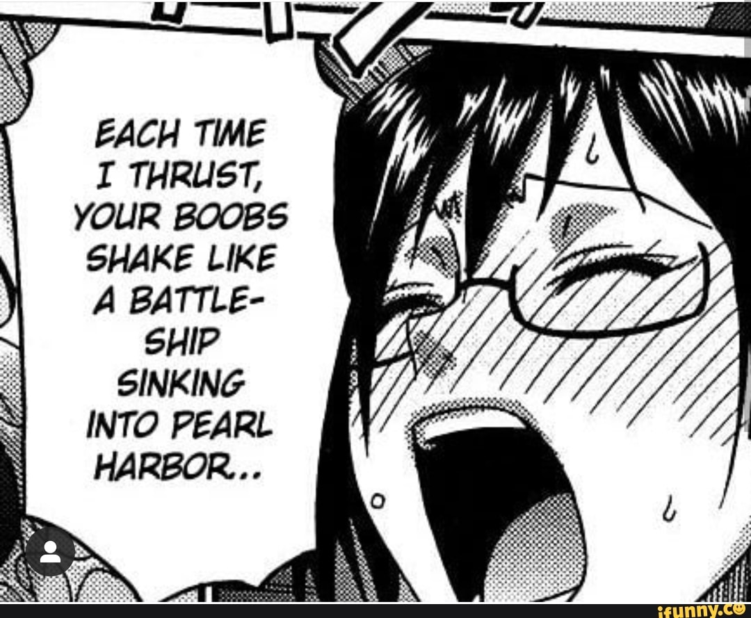 EACH TIME I THRUST, YOUR BOOBS SHAKE LIKE A BATTLE- SHIP SINKING INTO PEARL  - iFunny Brazil