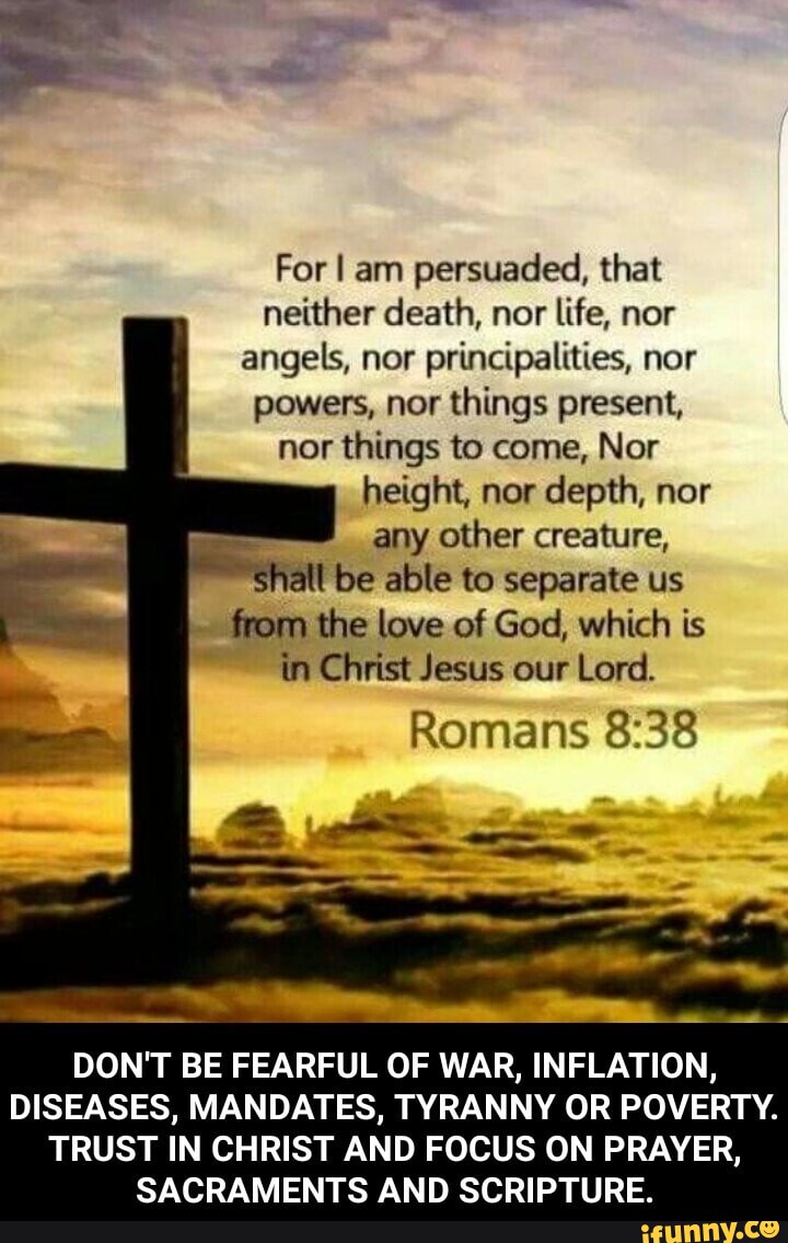For I am persuaded, that neither death, nor life, nor angels, nor