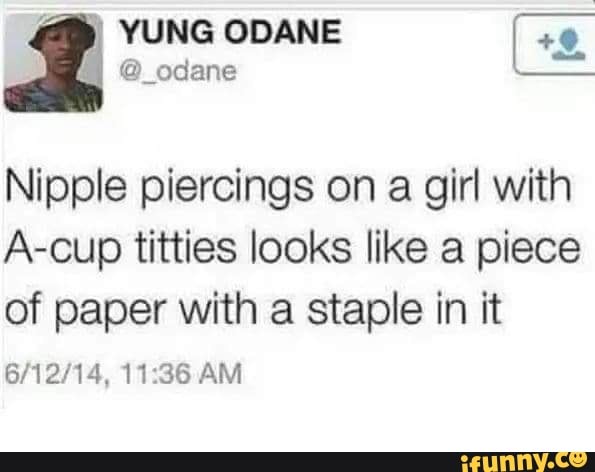 YUNG ODANE Nipple piercings on a girl with A-cup titties looks like a piece  of paper with a staple in it AM - iFunny Brazil