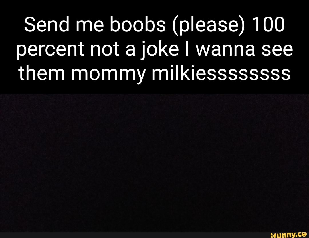 Send me boobs (please) 100 percent not a joke wanna see them mommy  milkiessssssss - iFunny Brazil