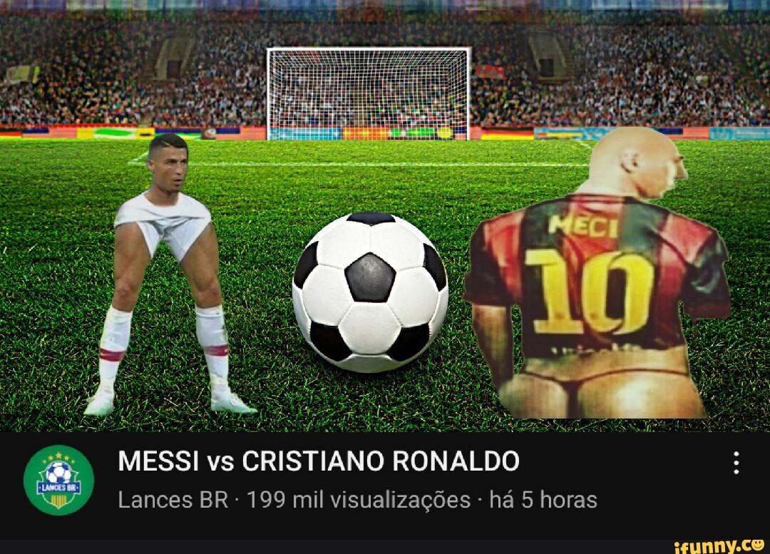 MESSI vs CRISTIANO RONALDO Lances BR 199 mil visualizações há 5 horas -  iFunny Brazil