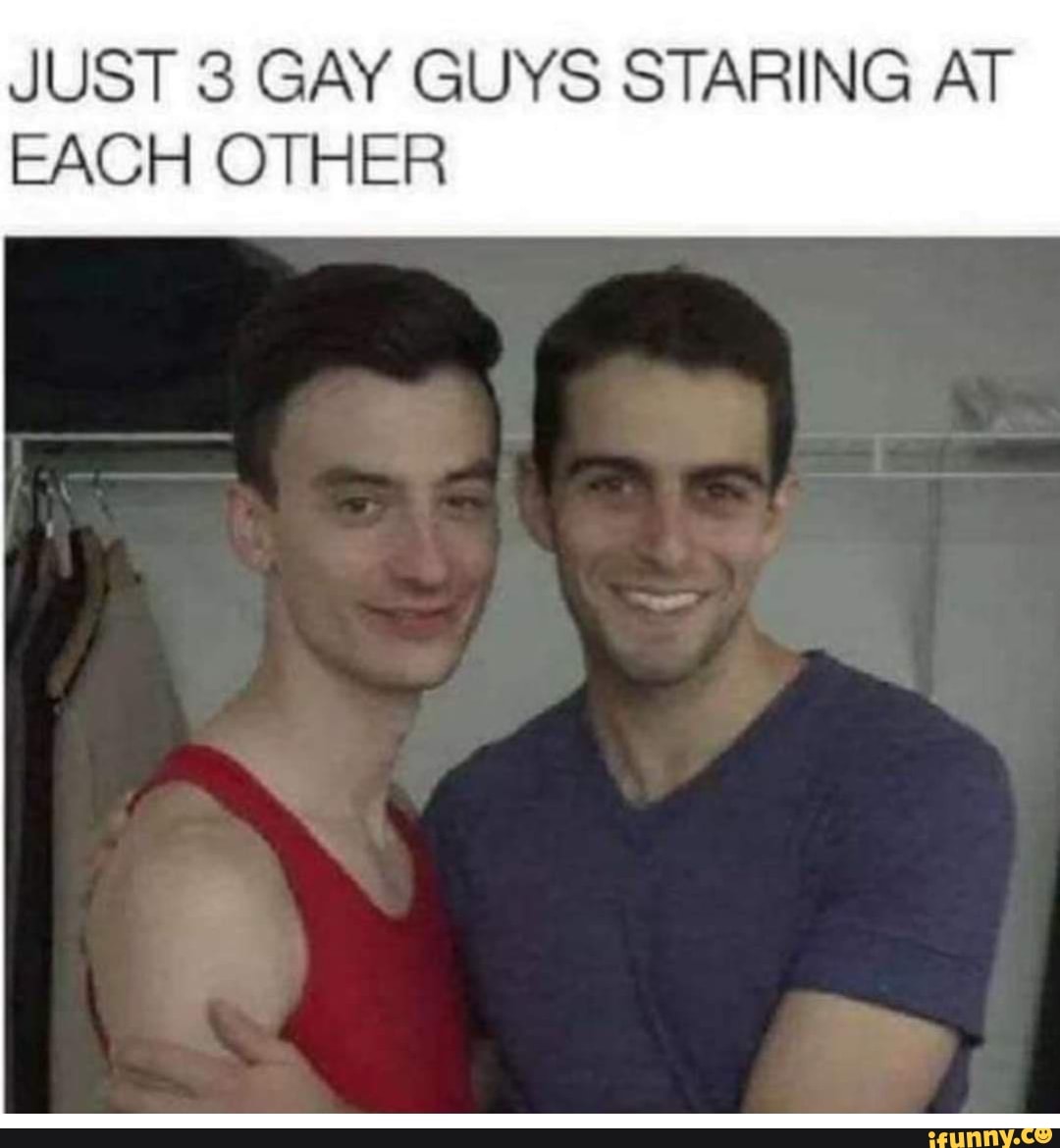 JUST 3 GAY GUYS STARING AT EACH OTHER - iFunny Brazil