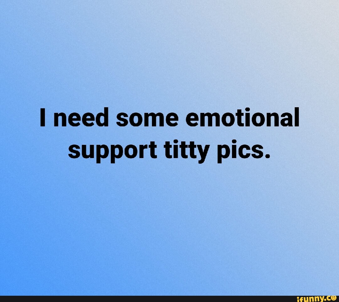 Need some emotional support titty pics. - iFunny Brazil