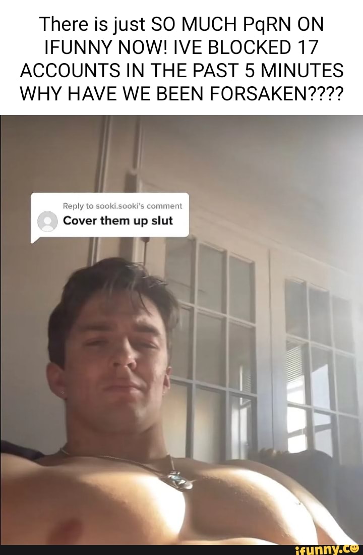 There is just SO MUCH PgRN ON IFUNNY NOW! IVE BLOCKED 17 ACCOUNTS IN THE  PAST