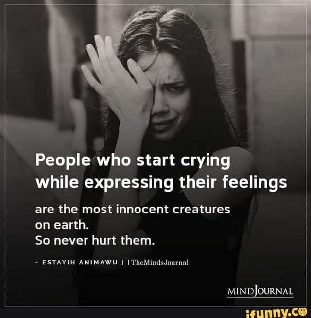 People who start crying while expressing their feelings are the most ...