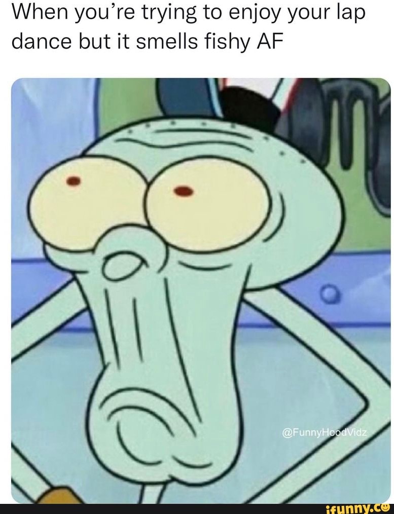 When you're trying to enjoy your lap dance lout it smells fishy AF SS -  iFunny Brazil