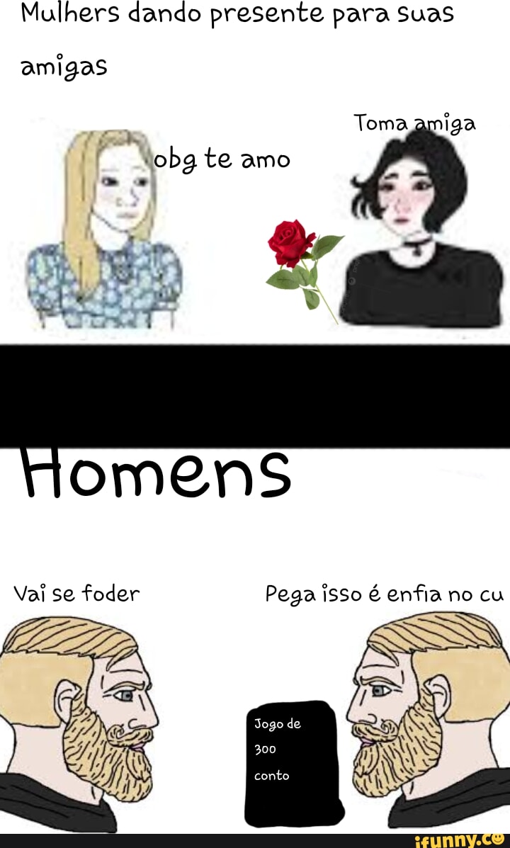 Mulhers dando presente para suas amigas Toma amig obg te amo dd. , omens  Vai se foder Pega isso é enfia no cu - iFunny Brazil