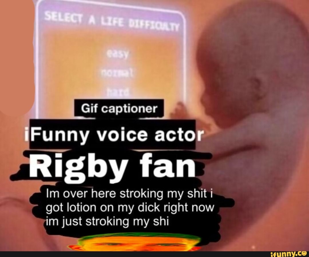 Gif captioner Funny voice act actor igby fan Im over here stroking my shit  i got lotion on my dick right now im just stroking my shi - iFunny Brazil