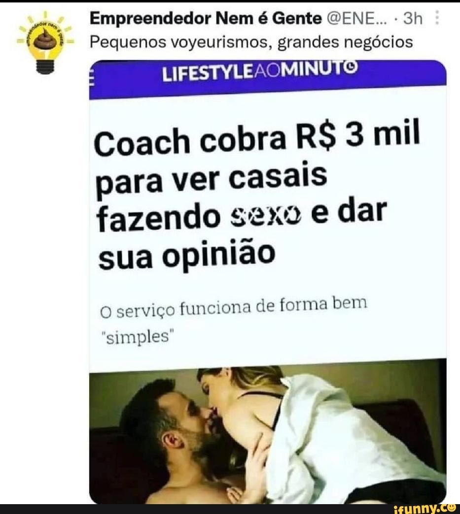 Empreendedor Nem é Gente GENE... Pequenos voyeurismos, grandes negócios  Coach cobra R$ 3 mil para ver casais fazendo sexo e dar sua opinião O  serviço funciona de forma bem 