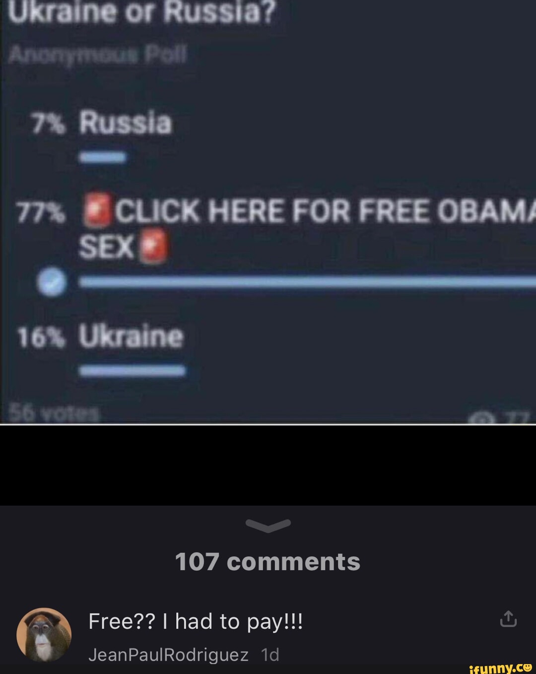 Ukraine of Russia/ Arwwryt 7% Russia 77% CLICK HERE FOR FREE OBAM/ SEX 16%  Ukraine LA 107 comments Free?? I had to pay!!! JeanPaulRodriguez id -  iFunny Brazil