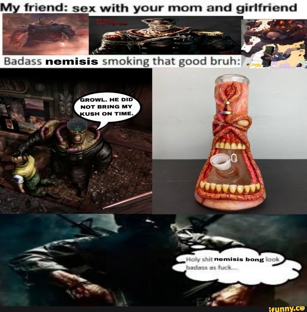 My friend: sex with your mom and girlfriend Badess smoking that good ne  GROWL. HE DID NOT BRING MY SH ON TIME. - iFunny Brazil