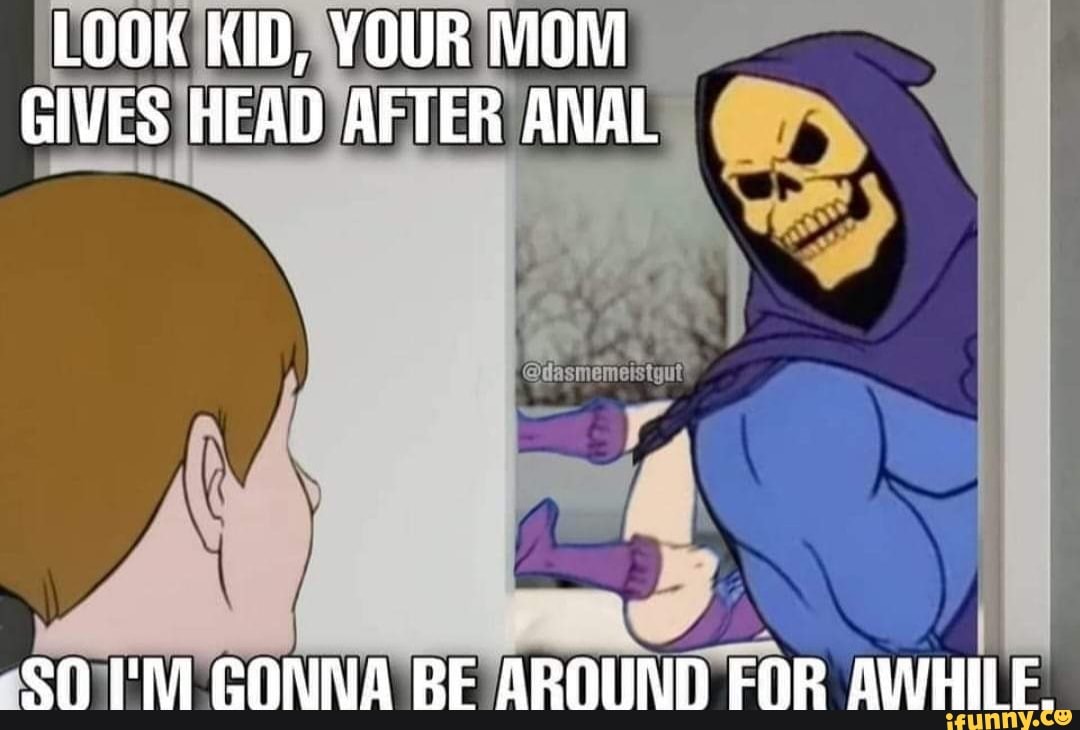 LOOK KID, YOUR MOM GIVES HEAD AFTER ANAL SO GONNA BE BROUND FNR AVHILE. -  iFunny Brazil