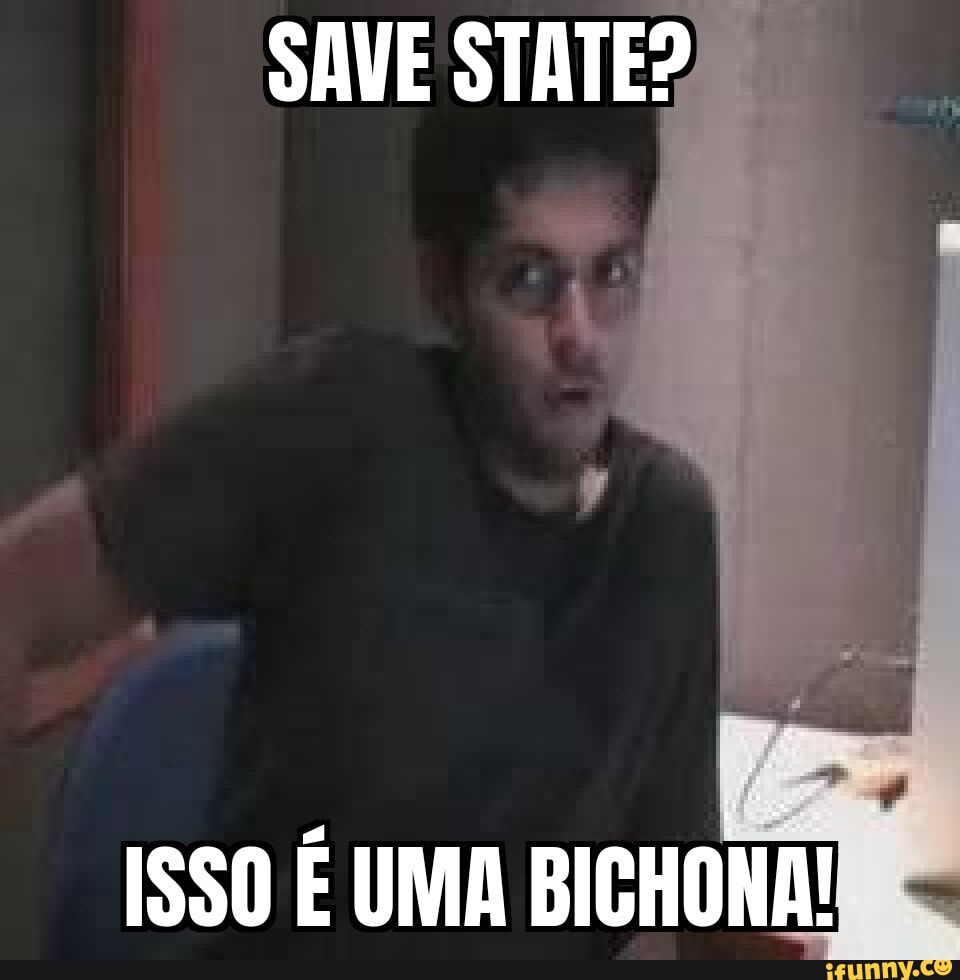 Save State Isso É Uma Bichona Ifunny Brazil