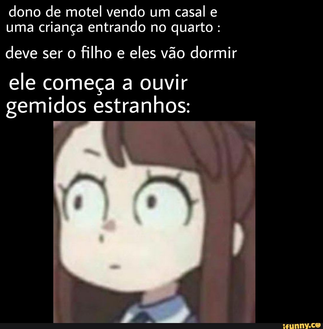 Dono de motel vendo um casal uma criança entrando no quarto : deve ser o  filho e eles vão dormir ele começa a ouvir gemidos estranhos: - iFunny  Brazil