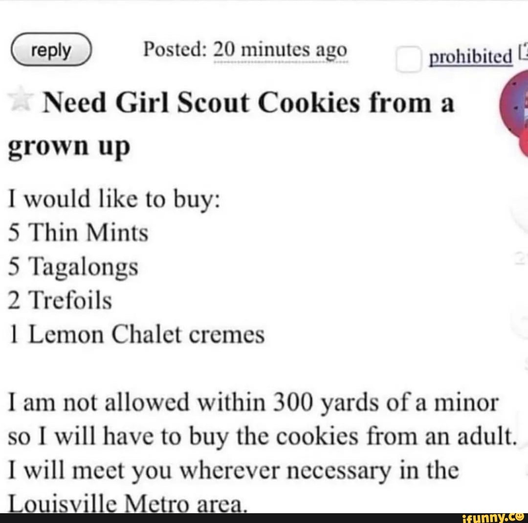 Reply Posted: 20 minutes ago prohibited Need Girl Scout Cookies from a  grown up I would