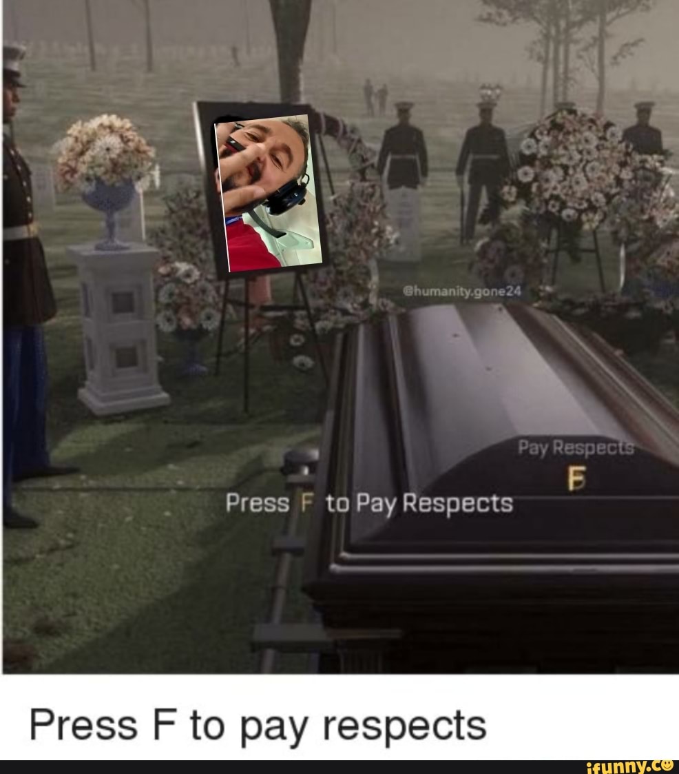 Press 'F' to pay respects - 9GAG