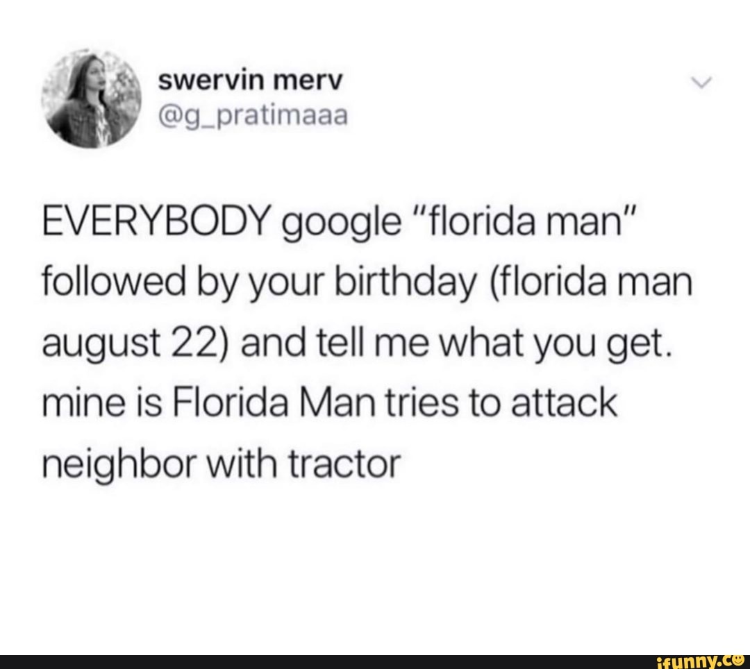 EVERYBODY google florida man” followed by your birthday (florida man  august 22) and tell me what you get. mine is Florida Man tries to attack  neighbor with tractor - iFunny Brazil