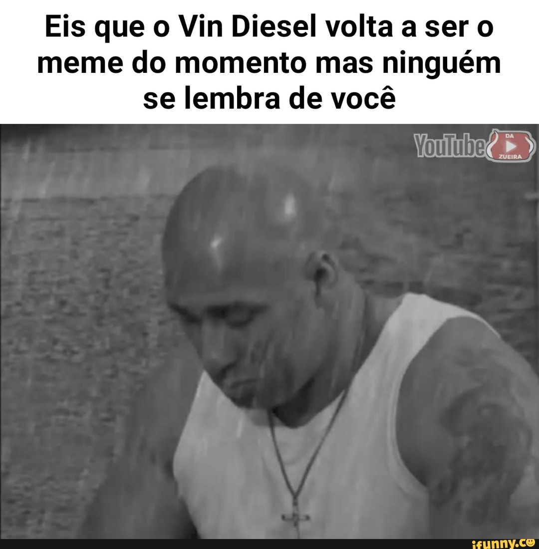 Eis Que O Vin Diesel Volta A Ser O Meme Do Momento Mas Ninguém Se Lembra De Você Ifunny Brazil