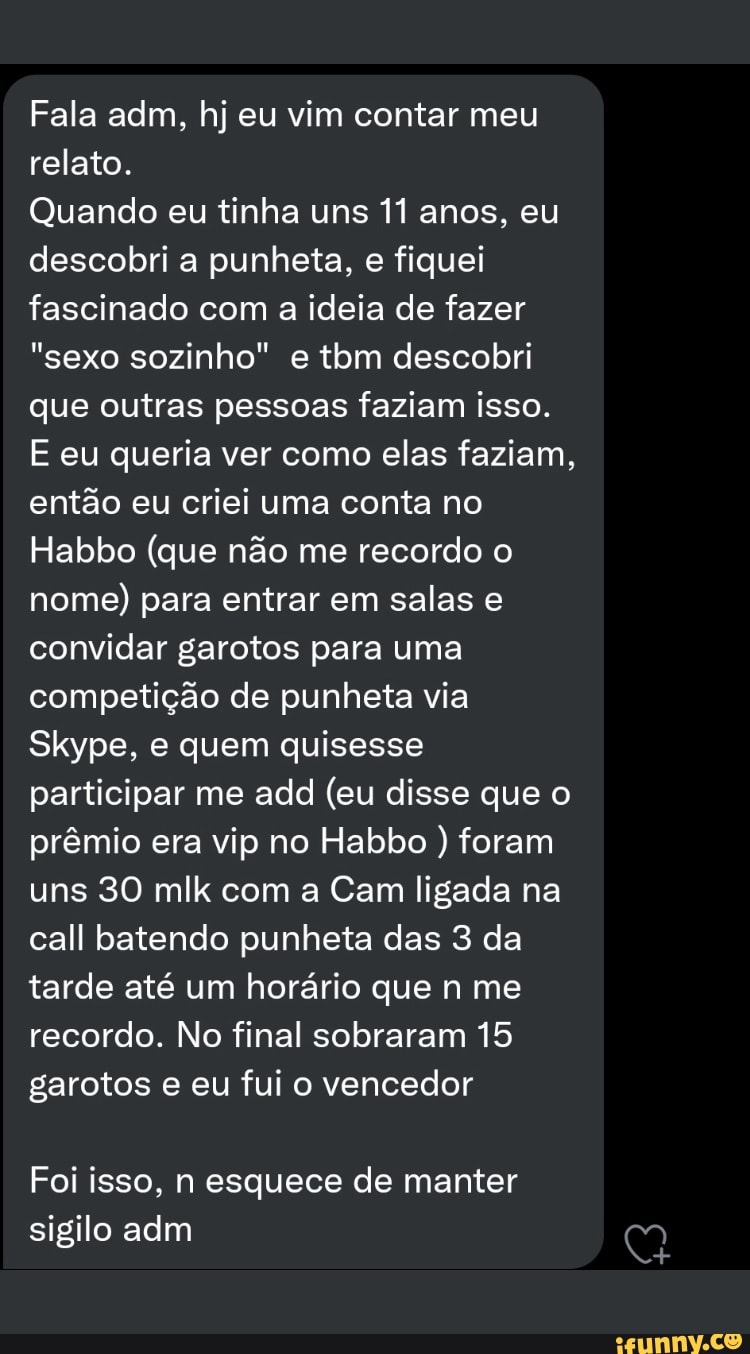 Fala adm, hj eu vim contar meu relato. Quando eu tinha uns 11 anos. eu  descobri