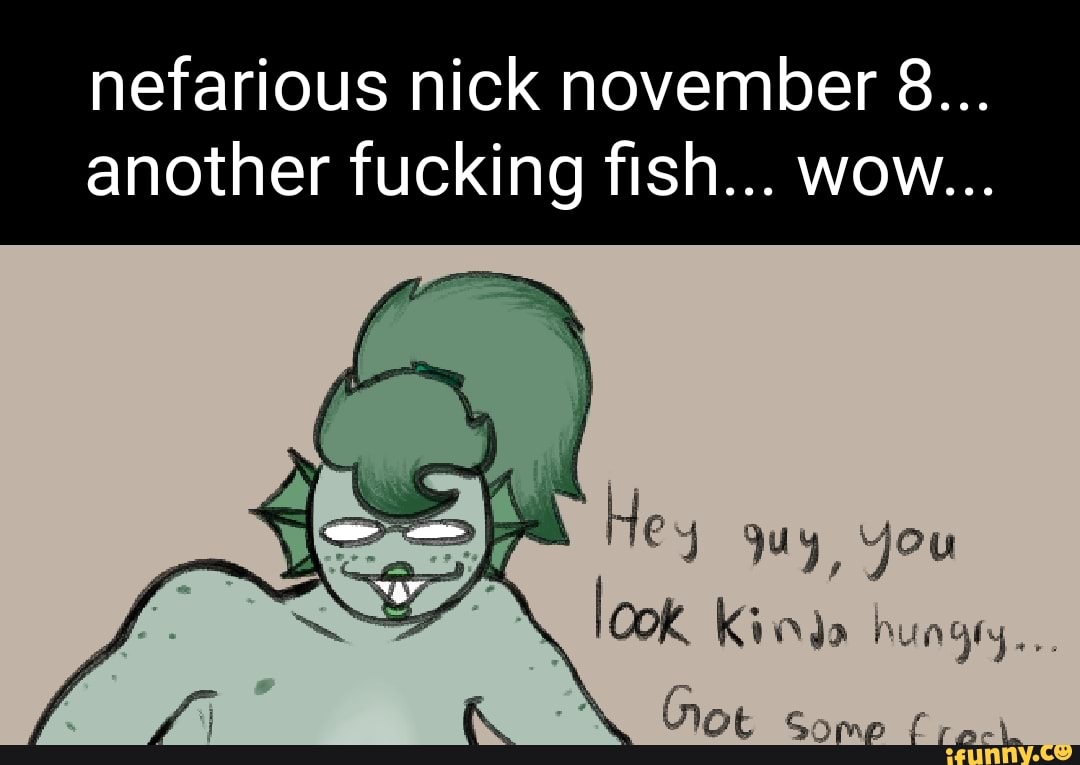 Nefarious nick november 8... another fucking fish... wow... ar He guy You  Kida hungry... VIOE Some fra- - iFunny Brazil